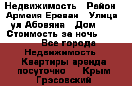 Недвижимость › Район ­ Армеия Ереван › Улица ­ ул Абовяна › Дом ­ 26 › Стоимость за ночь ­ 2 800 - Все города Недвижимость » Квартиры аренда посуточно   . Крым,Грэсовский